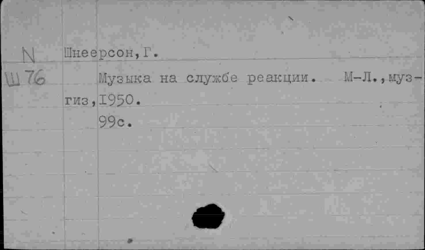 ﻿Шнеерсон,Г.
Ш 76 1 Музыка на службе реакции. М-Л., муз-гиз,1950« 99с.